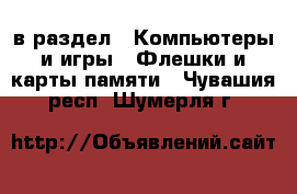  в раздел : Компьютеры и игры » Флешки и карты памяти . Чувашия респ.,Шумерля г.